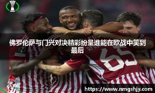 佛罗伦萨与门兴对决精彩纷呈谁能在欧战中笑到最后