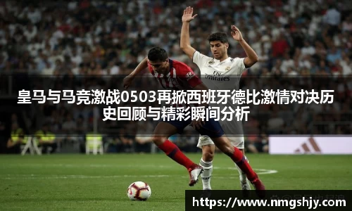 皇马与马竞激战0503再掀西班牙德比激情对决历史回顾与精彩瞬间分析
