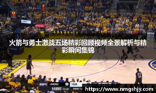 火箭与勇士激战五场精彩回顾视频全景解析与精彩瞬间集锦